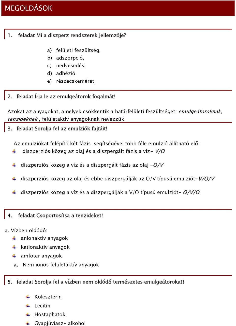 Az emulziókat felépítő két fázis segítségével több féle emulzió állítható elő: diszperziós közeg az olaj és a diszpergált fázis a víz- V/O diszperziós közeg a víz és a diszpergált fázis az olaj -O/V