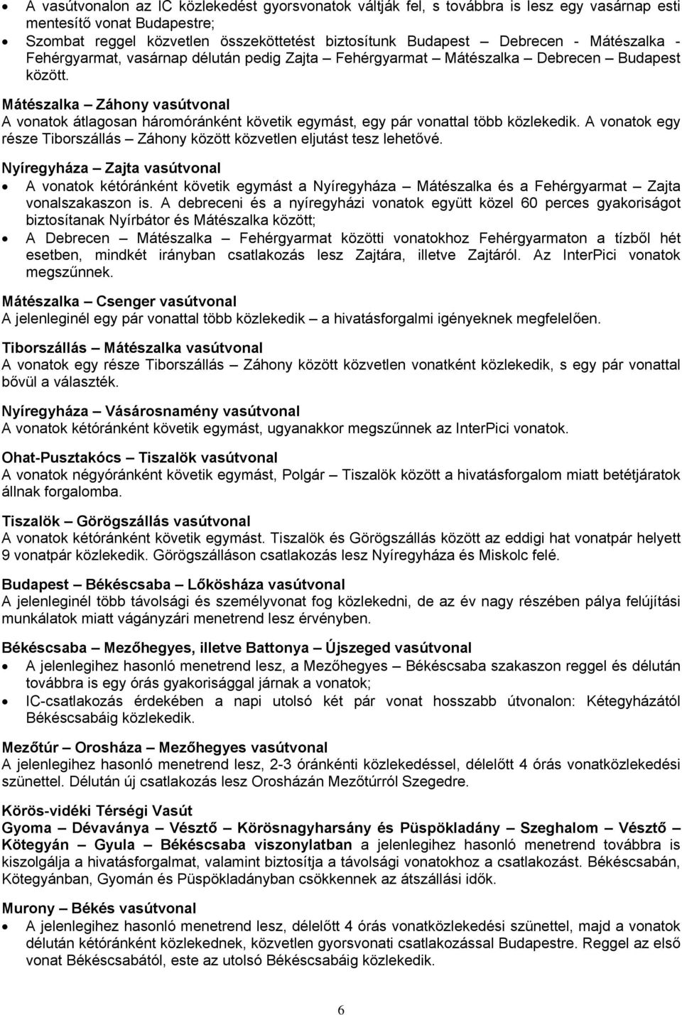 Mátészalka Záhony vasútvonal A vonatok átlagosan háromóránként követik egymást, egy pár vonattal több közlekedik. A vonatok egy része Tiborszállás Záhony között közvetlen eljutást tesz lehetővé.