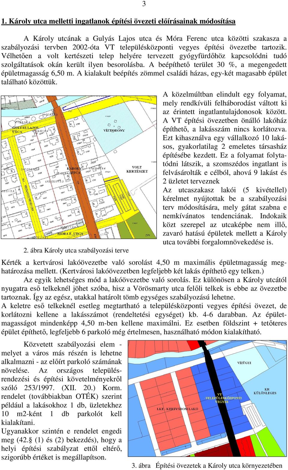A beépíthető terület 30 %, a megengedett épületmagasság 6,50 m. A kialakult beépítés zömmel családi házas, egy-két magasabb épület található közöttük. 2.