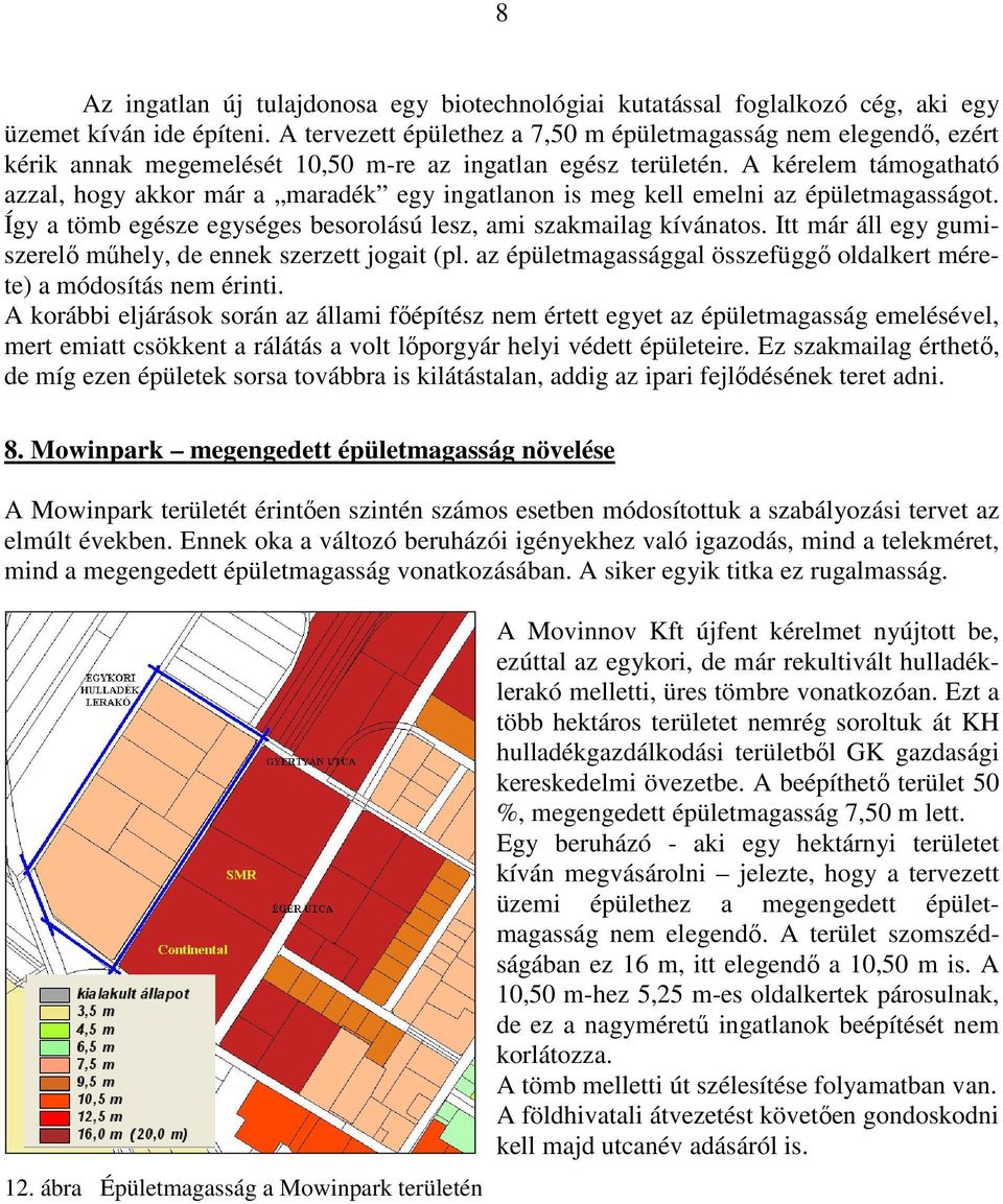 A kérelem támogatható azzal, hogy akkor már a maradék egy ingatlanon is meg kell emelni az épületmagasságot. Így a tömb egésze egységes besorolású lesz, ami szakmailag kívánatos.