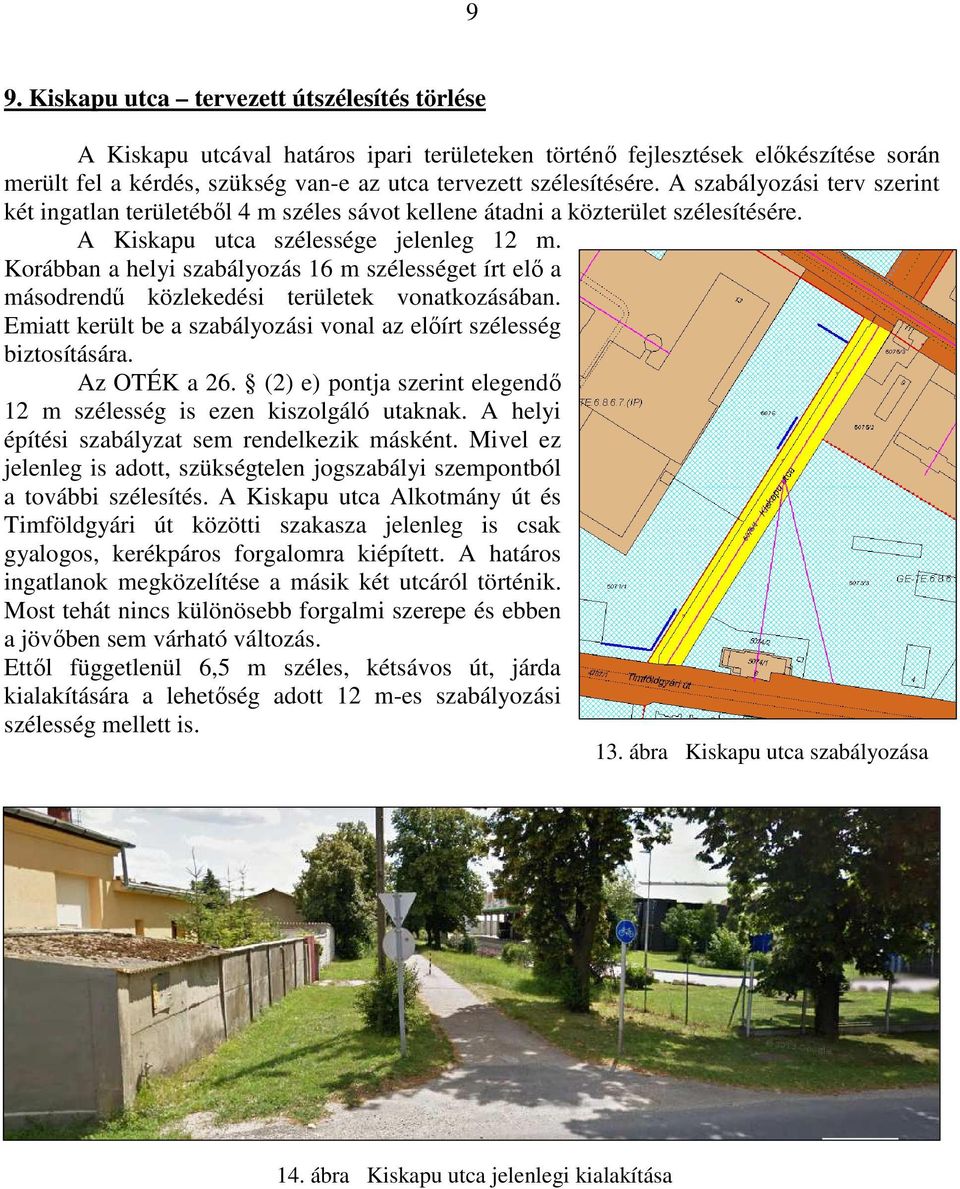 Korábban a helyi szabályozás 16 m szélességet írt elő a másodrendű közlekedési területek vonatkozásában. Emiatt került be a szabályozási vonal az előírt szélesség biztosítására. Az OTÉK a 26.
