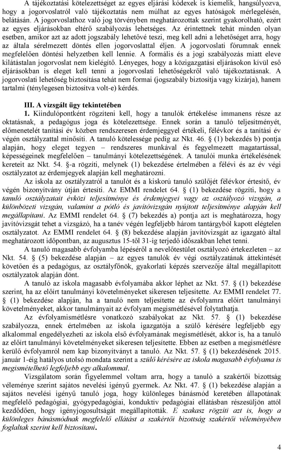 Az érintettnek tehát minden olyan esetben, amikor azt az adott jogszabály lehetővé teszi, meg kell adni a lehetőséget arra, hogy az általa sérelmezett döntés ellen jogorvoslattal éljen.