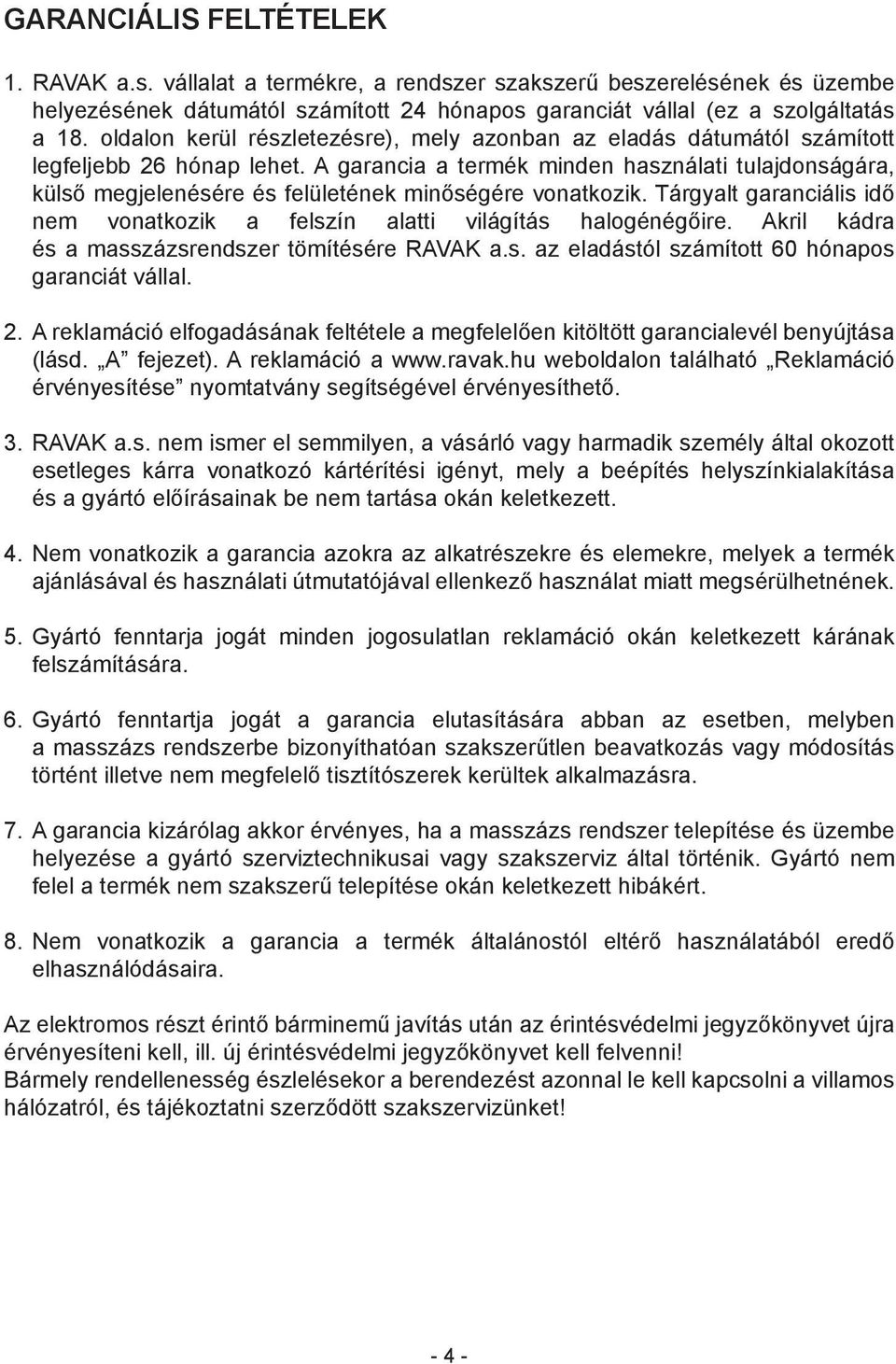 A garancia a termék minden használati tulajdonságára, külső megjelenésére és felületének minőségére vonatkozik. Tárgyalt garanciális idő nem vonatkozik a felszín alatti világítás halogénégőire.