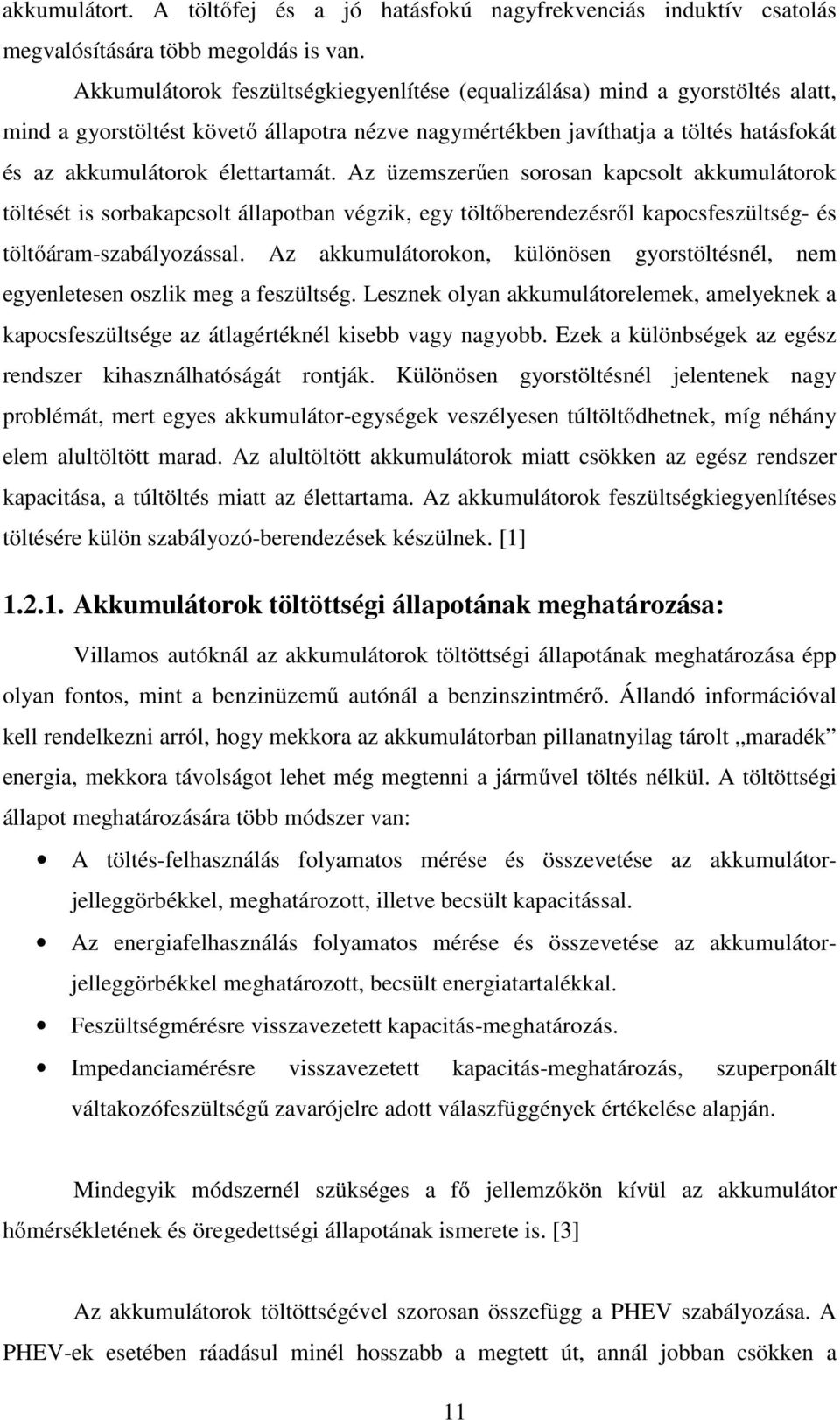 Az üzemszerűen sorosan kapcsolt akkumulátorok töltését is sorbakapcsolt állapotban végzik, egy töltőberendezésről kapocsfeszültség- és töltőáram-szabályozással.