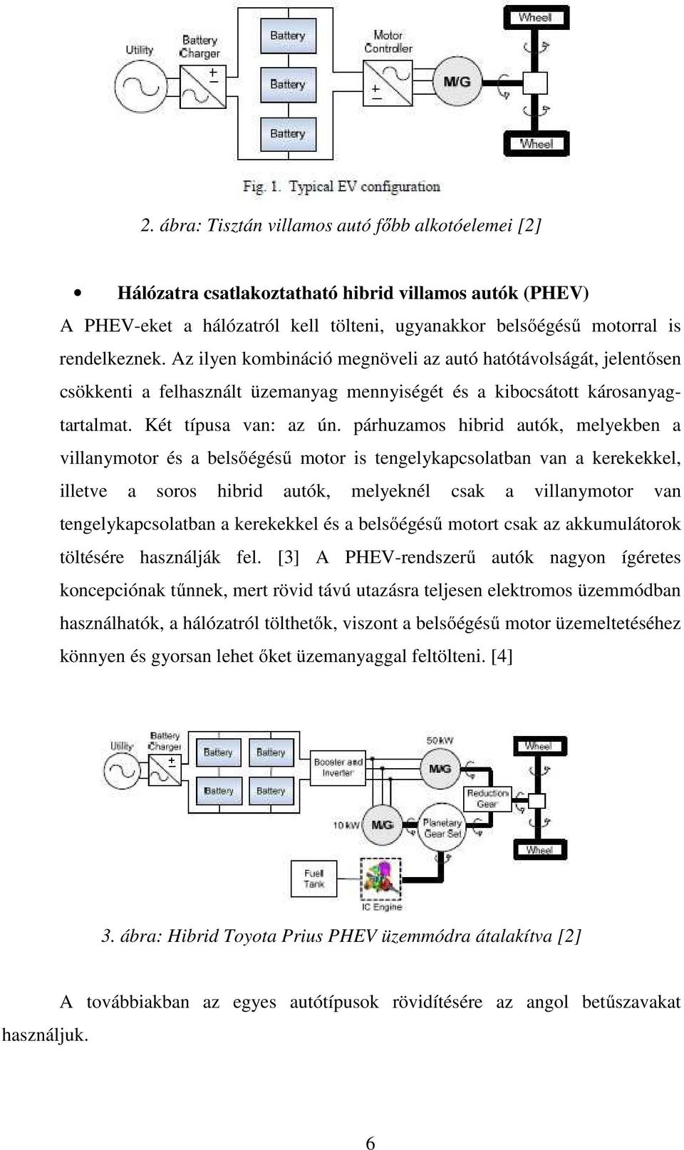 párhuzamos hibrid autók, melyekben a villanymotor és a belsőégésű motor is tengelykapcsolatban van a kerekekkel, illetve a soros hibrid autók, melyeknél csak a villanymotor van tengelykapcsolatban a
