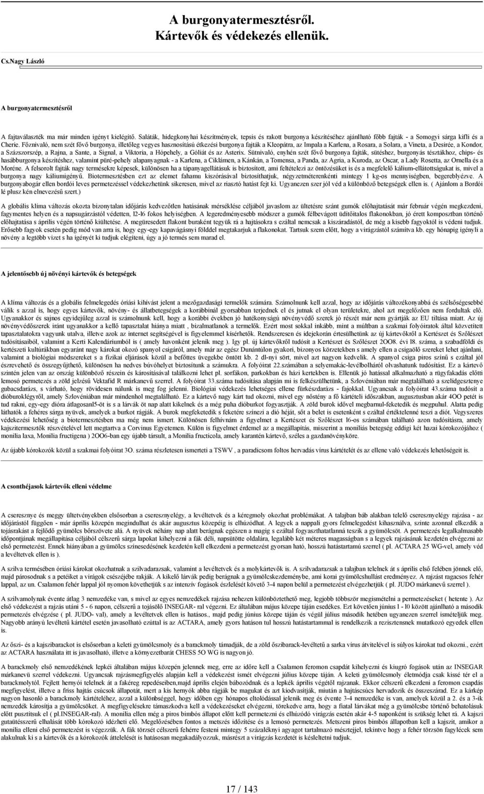 Főznivaló, nem szét fővő burgonya, illetőleg vegyes hasznosítású étkezési burgonya fajták a Kleopátra, az Impala a Karlena, a Rosara, a Solara, a Vineta, a Desirée, a Kondor, a Százszorszép, a Rajna,