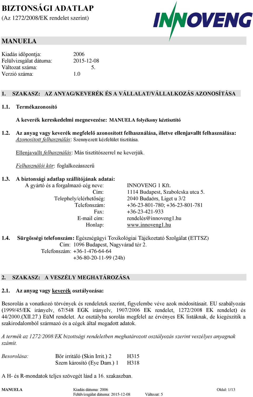 Az anyag vagy keverék megfelelő azonosított felhasználása, illetve ellenjavallt felhasználása: Azonosított felhasználás: Szennyezett kézfelület tisztítása.