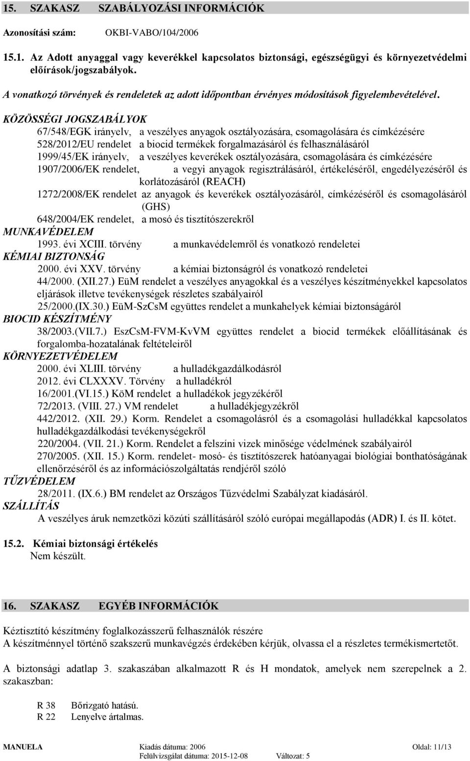 KÖZÖSSÉGI JOGSZABÁLYOK 67/548/EGK irányelv, a veszélyes anyagok osztályozására, csomagolására és címkézésére 528/2012/EU rendelet a biocid termékek forgalmazásáról és felhasználásáról 1999/45/EK