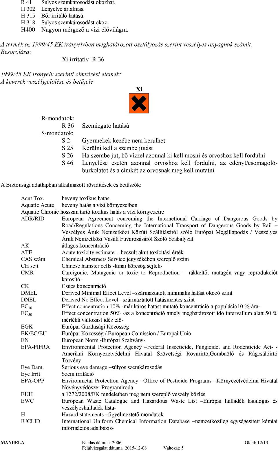 Besorolása: Xi irritatív R 36 1999/45 EK irányelv szerinti címkézési elemek: A keverék veszélyjelölése és betűjele Xi R-mondatok: R 36 S-mondatok: S 2 S 25 S 26 S 46 Szemizgató hatású Gyermekek