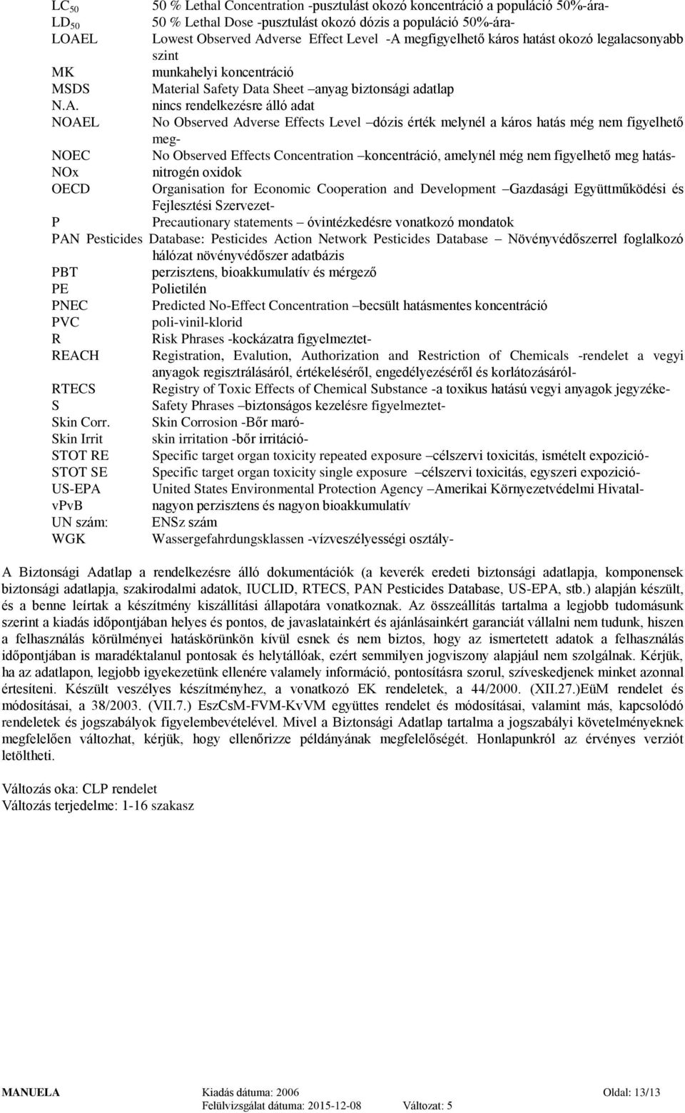 nincs rendelkezésre álló adat NOAEL No Observed Adverse Effects Level dózis érték melynél a káros hatás még nem figyelhető meg- NOEC No Observed Effects Concentration koncentráció, amelynél még nem