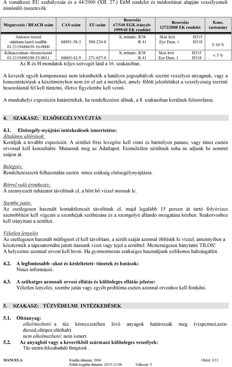 01-2119490100-53-0011 68603-42-9 271-657-0 Besorolás 67/548 EGK irányelv 1999/45 EK rendelet X i irritatív, R38 R 41 X i irritatív, R38 R 41 Az R és H mondatok teljes szövegét lásd a 16. szakaszban.