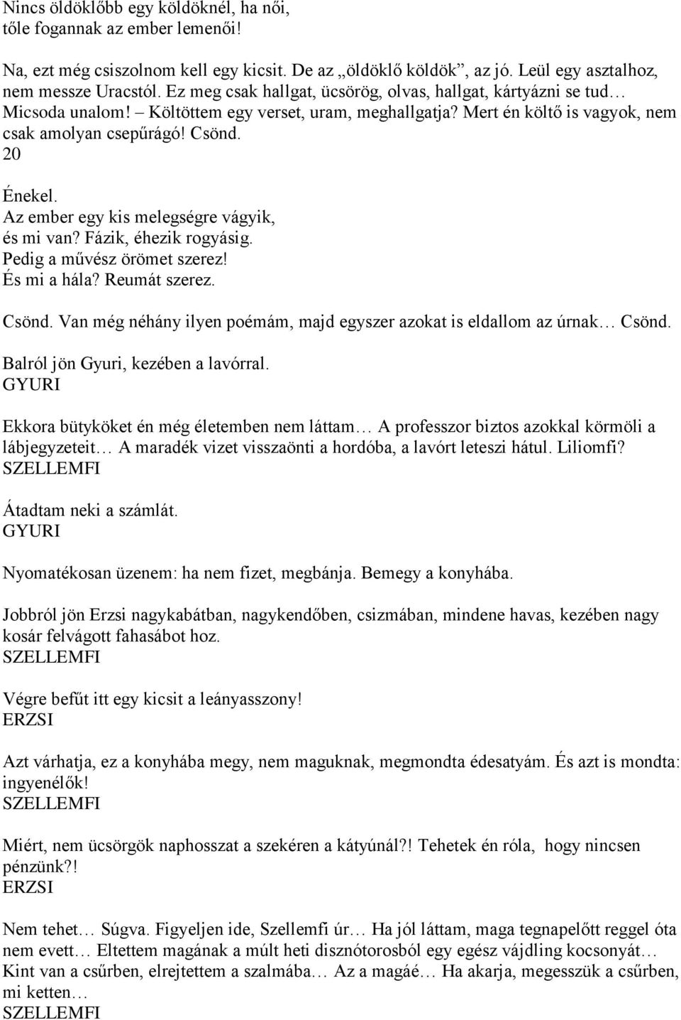 Az ember egy kis melegségre vágyik, és mi van? Fázik, éhezik rogyásig. Pedig a művész örömet szerez! És mi a hála? Reumát szerez. Csönd.
