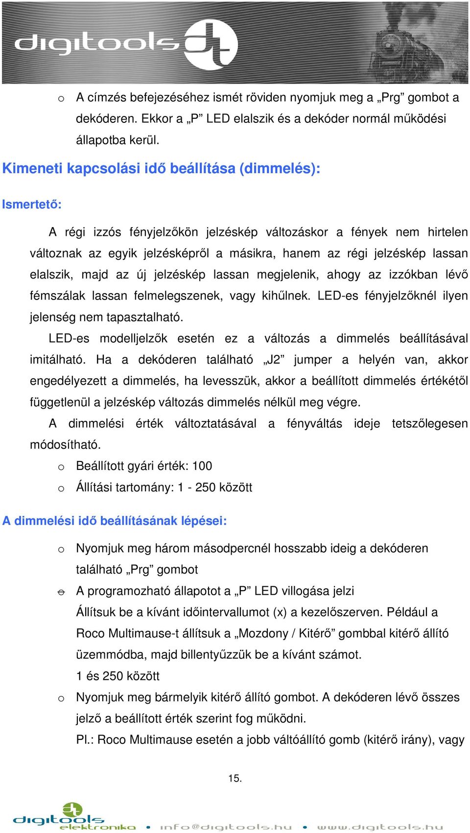 lassan elalszik, majd az új jelzéskép lassan megjelenik, ahogy az izzókban lévő fémszálak lassan felmelegszenek, vagy kihűlnek. LED-es fényjelzőknél ilyen jelenség nem tapasztalható.