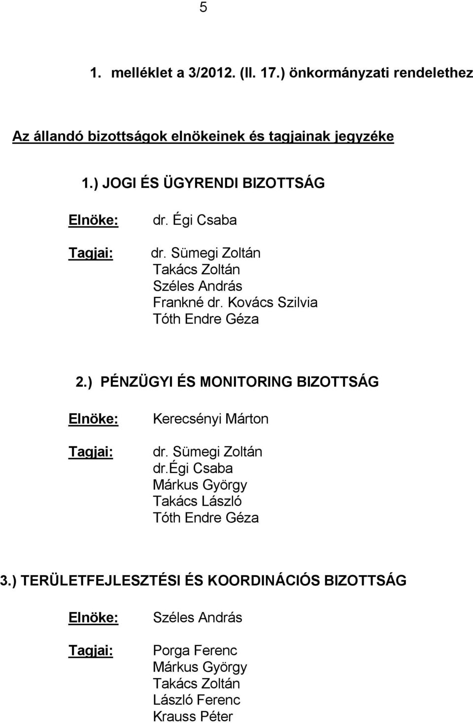 Kovács Szilvia Tóth Endre Géza 2.) PÉNZÜGYI ÉS MONITORING BIZOTTSÁG Elnöke: Tagjai: Kerecsényi Márton dr. Sümegi Zoltán dr.