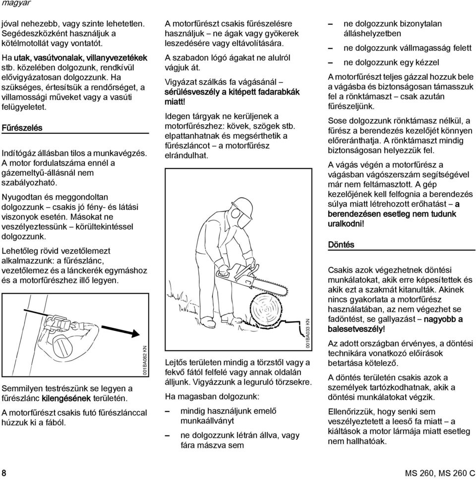 A motor fordulatszáma ennél a gázemeltyű-állásnál nem szabályozható. yugodtan és meggondoltan dolgozzunk csakis jó fény- és látási viszonyok esetén.