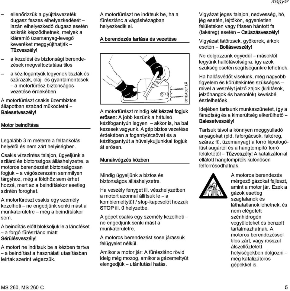 üzembiztos állapotban szabad működtetni Balesetveszély! Motor beindítása Legalább 3 m méterre a feltankolás helyétől és nem zárt helyiségben.