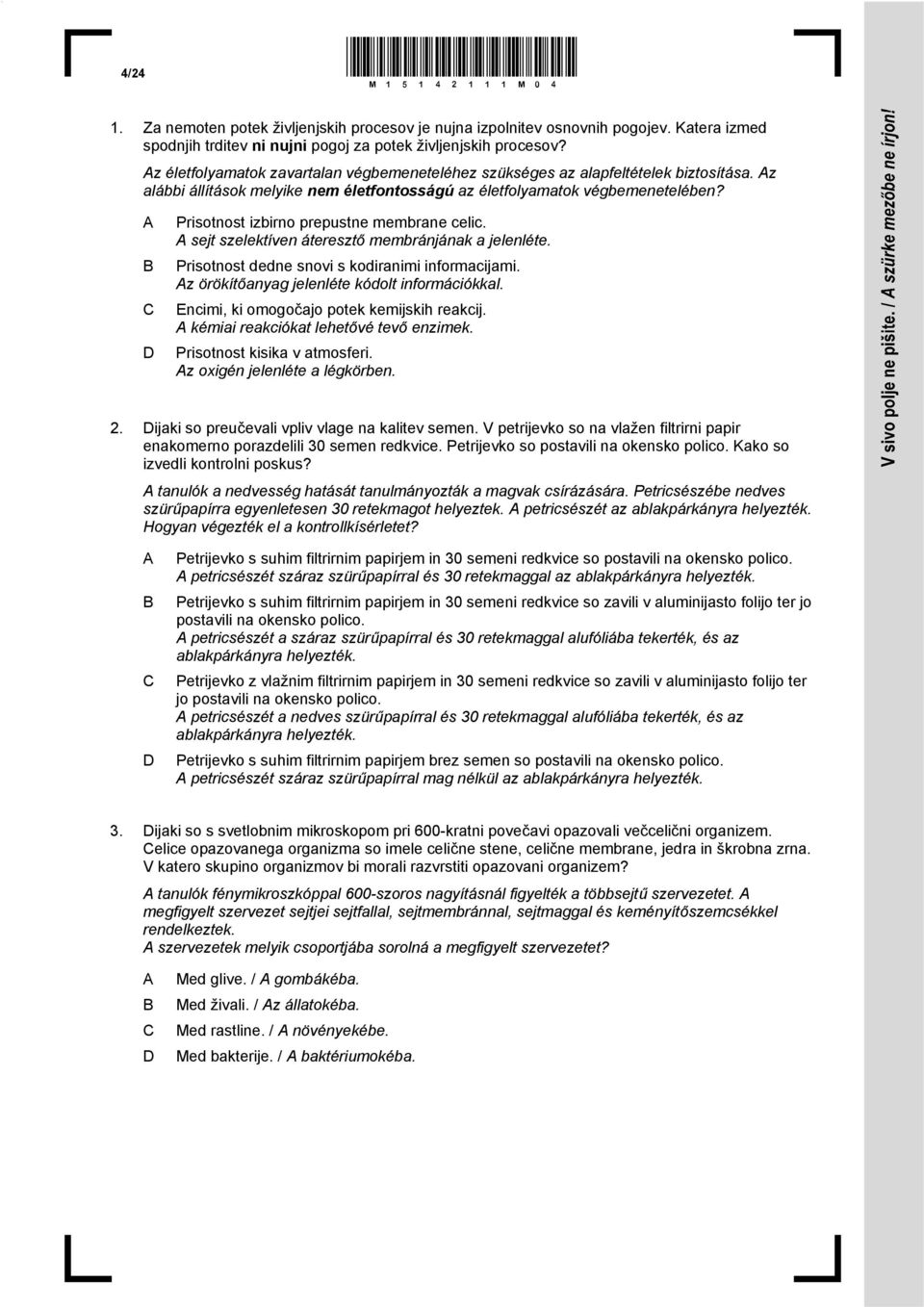 Prisotnost izbirno prepustne membrane celic. sejt szelektíven áteresztő membránjának a jelenléte. Prisotnost dedne snovi s kodiranimi informacijami. z örökítőanyag jelenléte kódolt információkkal.