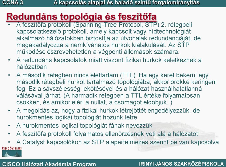 Az STP működése észrevehetetlen a végponti állomások számára. A redundáns kapcsolatok miatt viszont fizikai hurkok keletkeznek a hálózatban A második rétegben nincs élettartam (TTL).