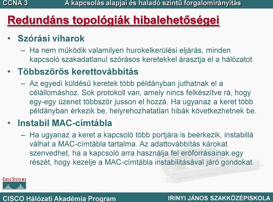 Sok protokoll van, amely nincs felkészítve rá, hogy egy-egy üzenet többször jusson el hozzá. Ha ugyanaz a keret több példányban érkezik be, helyrehozhatatlan hibák következhetnek be.