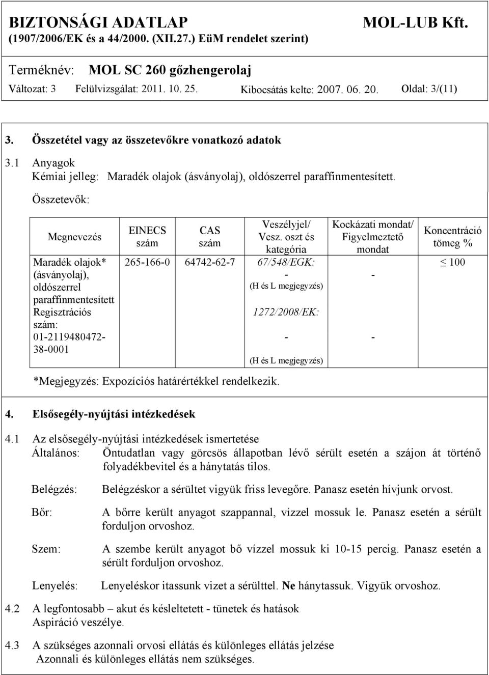 Összetevők: Megnevezés Maradék olajok* (ásványolaj), oldószerrel paraffinmentesített Regisztrációs szám: 01-2119480472- 38-0001 EINECS szám CAS szám Veszélyjel/ Vesz.