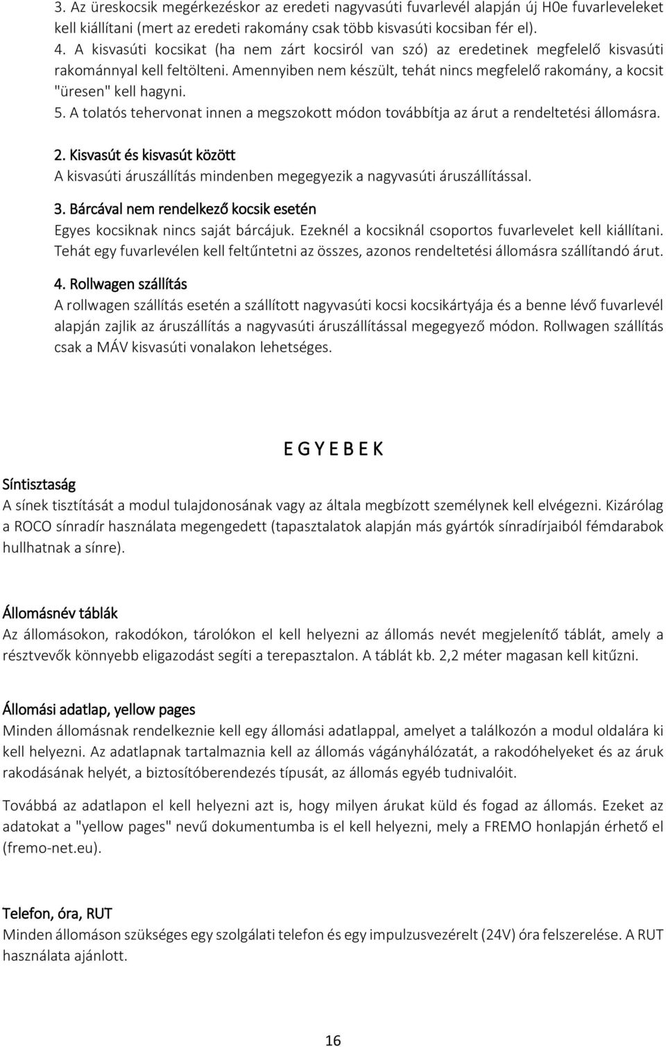 Amennyiben nem készült, tehát nincs megfelelő rakomány, a kocsit "üresen" kell hagyni. 5. A tolatós tehervonat innen a megszokott módon továbbítja az árut a rendeltetési állomásra. 2.