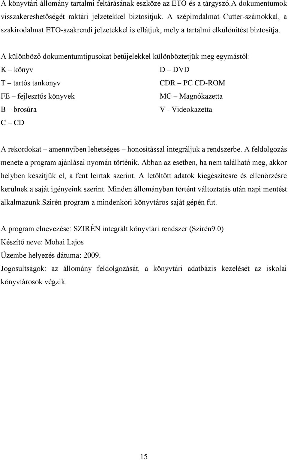 A különböző dokumentumtípusokat betűjelekkel különböztetjük meg egymástól: K könyv D DVD T tartós tankönyv CDR PC CD-ROM FE fejlesztős könyvek MC Magnókazetta B brosúra V - Videokazetta C CD A