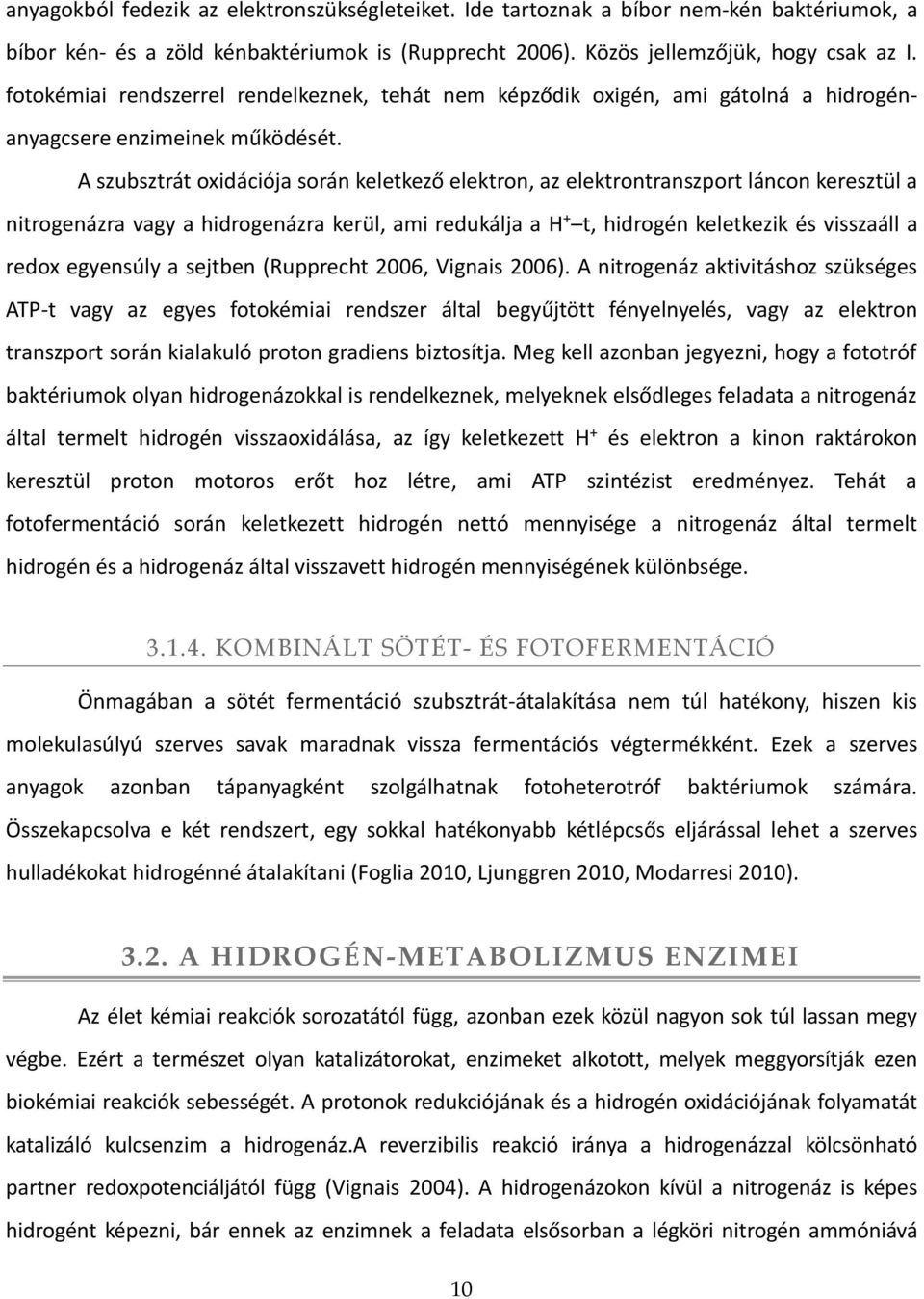 A szubsztrát oxidációja során keletkező elektron, az elektrontranszport láncon keresztül a nitrogenázra vagy a hidrogenázra kerül, ami redukálja a H + t, hidrogén keletkezik és visszaáll a redox