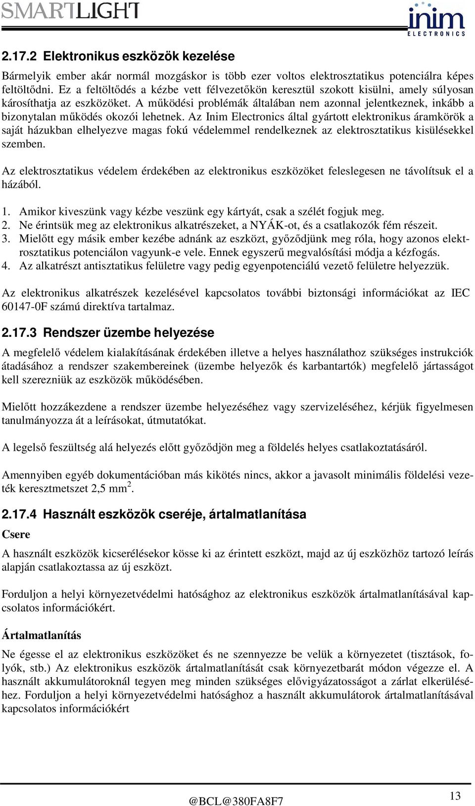 A működési problémák általában nem azonnal jelentkeznek, inkább a bizonytalan működés okozói lehetnek.