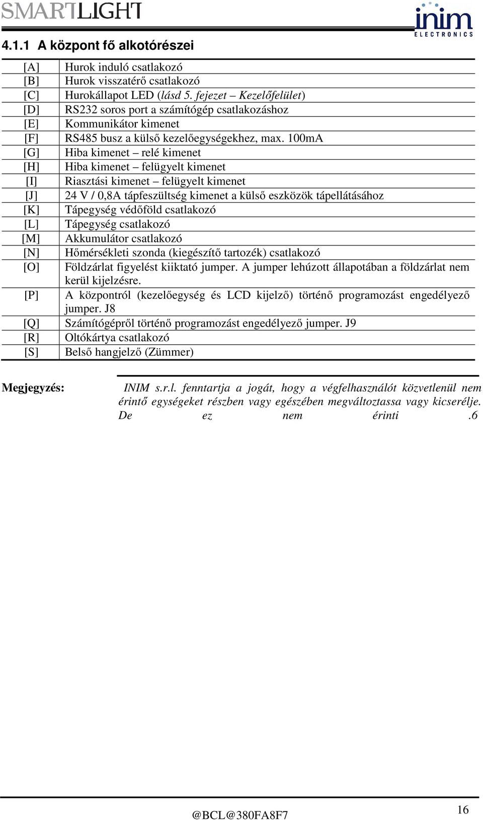 100mA [G] Hiba kimenet relé kimenet [H] Hiba kimenet felügyelt kimenet [I] Riasztási kimenet felügyelt kimenet [J] 24 V / 0,8A tápfeszültség kimenet a külső eszközök tápellátásához [K] Tápegység