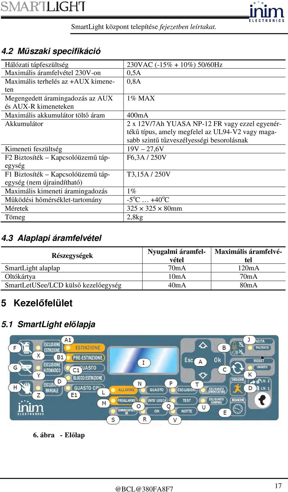 AUX-R kimeneteken Maximális akkumulátor töltő áram 400mA Akkumulátor 2 x 12V/7Ah YUASA NP-12 FR vagy ezzel egyenértékű típus, amely megfelel az UL94-V2 vagy magasabb szintű tűzveszélyességi