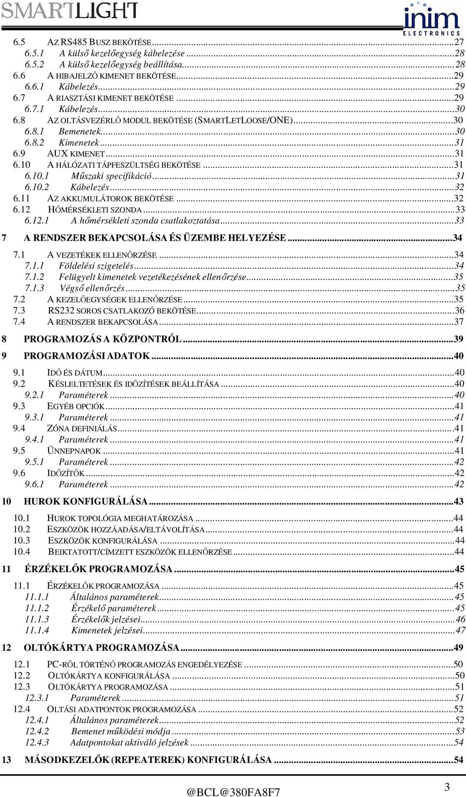 ..31 6.10.2 Kábelezés...32 6.11 AZ AKKUMULÁTOROK BEKÖTÉSE...32 6.12 HŐMÉRSÉKLETI SZONDA...33 6.12.1 A hőmérsékleti szonda csatlakoztatása...33 7 A RENDSZER BEKAPCSOLÁSA ÉS ÜZEMBE HELYEZÉSE...34 7.