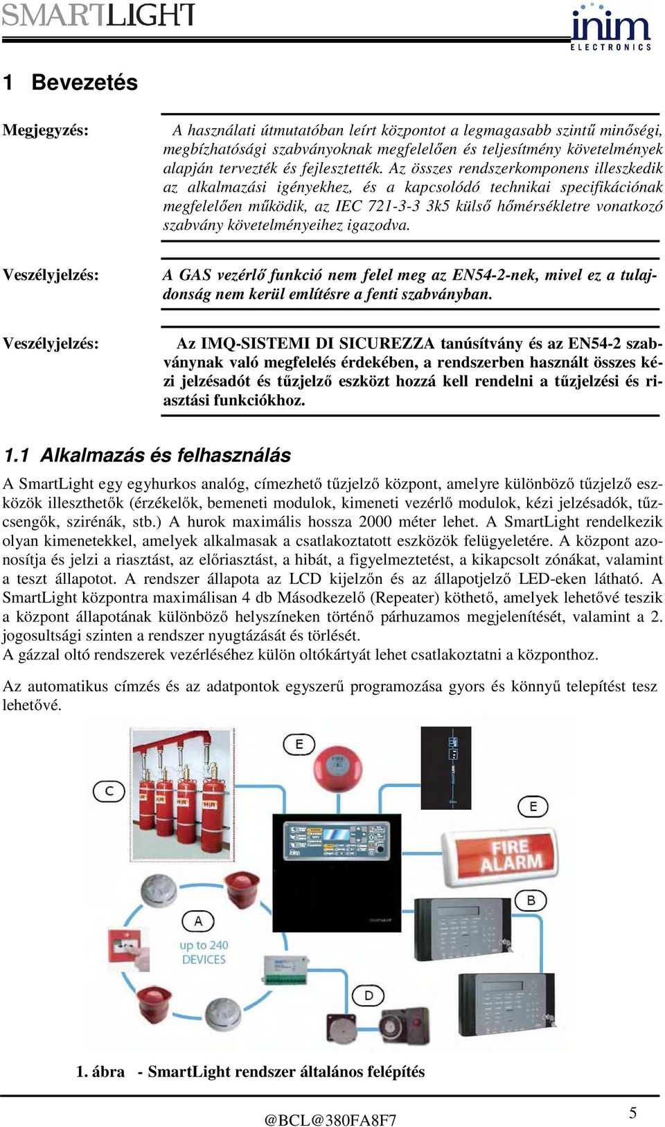 Az összes rendszerkomponens illeszkedik az alkalmazási igényekhez, és a kapcsolódó technikai specifikációnak megfelelően működik, az IEC 721-3-3 3k5 külső hőmérsékletre vonatkozó szabvány