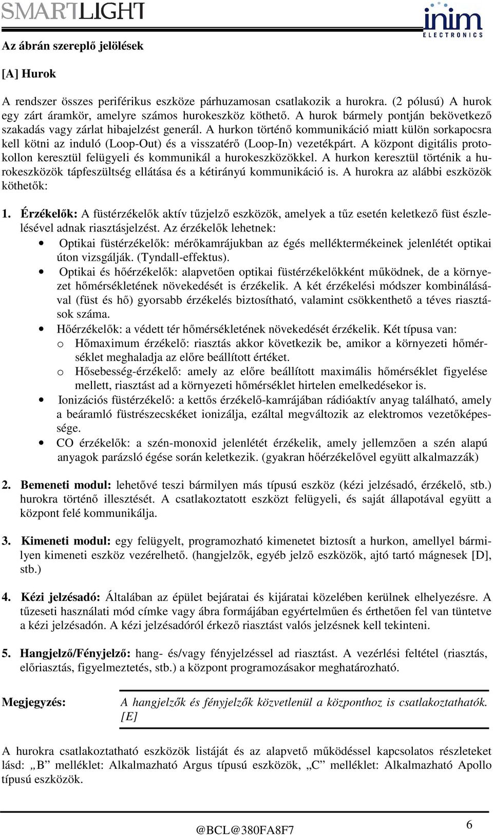 A hurkon történő kommunikáció miatt külön sorkapocsra kell kötni az induló (Loop-Out) és a visszatérő (Loop-In) vezetékpárt.