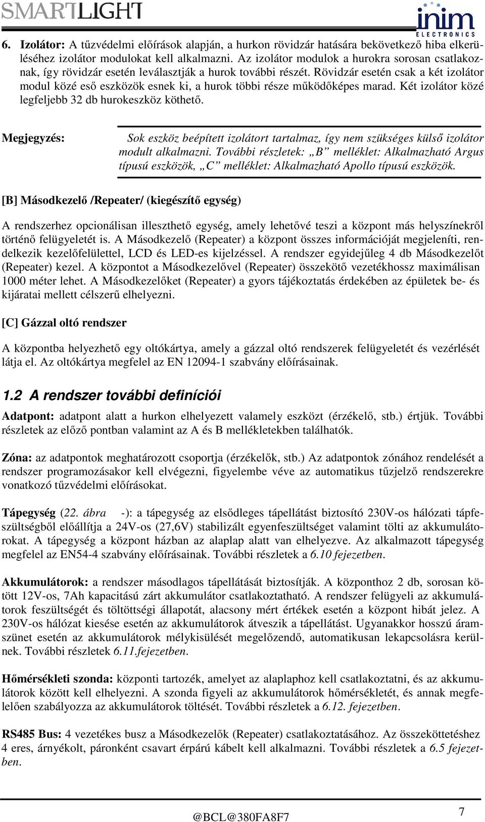 Rövidzár esetén csak a két izolátor modul közé eső eszközök esnek ki, a hurok többi része működőképes marad. Két izolátor közé legfeljebb 32 db hurokeszköz köthető.