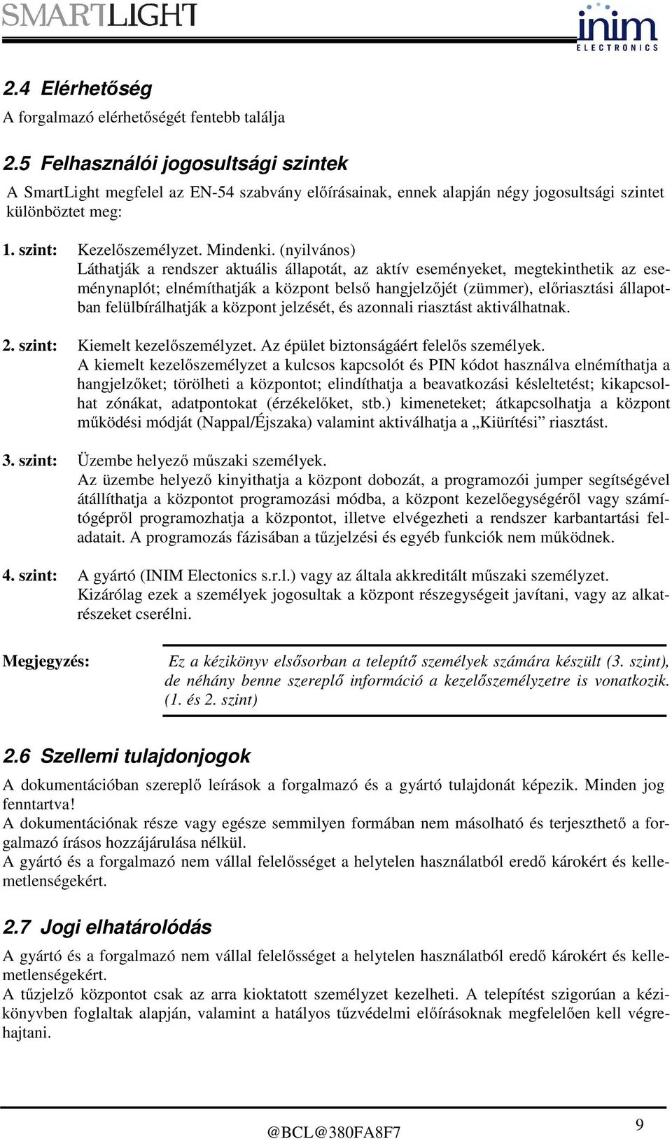 (nyilvános) Láthatják a rendszer aktuális állapotát, az aktív eseményeket, megtekinthetik az eseménynaplót; elnémíthatják a központ belső hangjelzőjét (zümmer), előriasztási állapotban