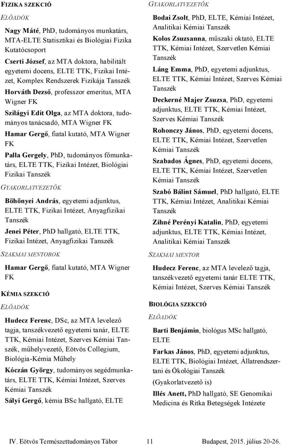 FK Palla Gergely, PhD, tudományos főmunkatárs, ELTE TTK, Fizikai Intézet, Biológiai Fizikai GYAKORLATVEZETŐK Böhönyei András, egyetemi adjunktus, ELTE TTK, Fizikai Intézet, Anyagfizikai Jenei Péter,