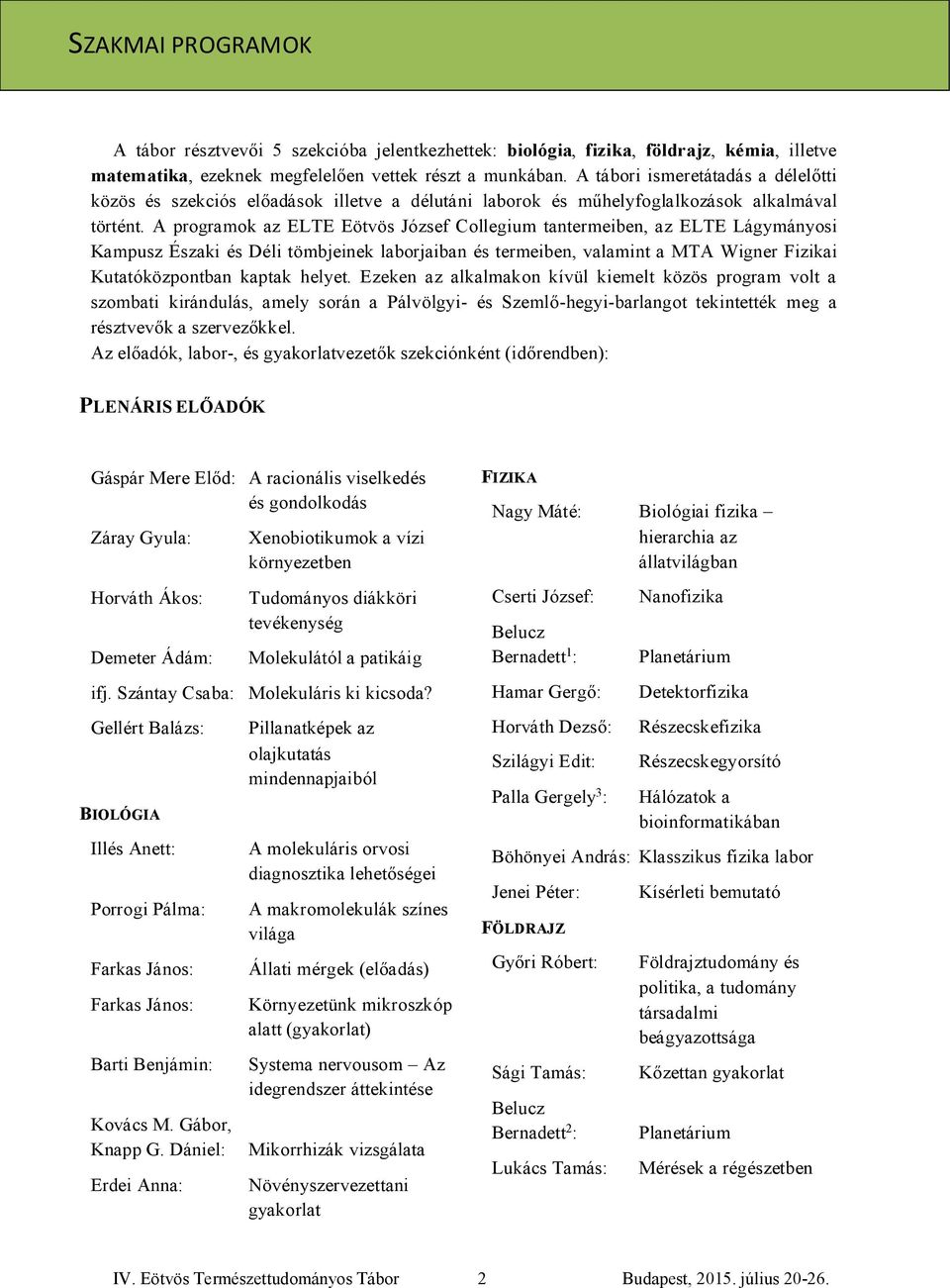 A programok az ELTE Eötvös József Collegium tantermeiben, az ELTE Lágymányosi Kampusz Északi és Déli tömbjeinek laborjaiban és termeiben, valamint a MTA Wigner Fizikai Kutatóközpontban kaptak helyet.