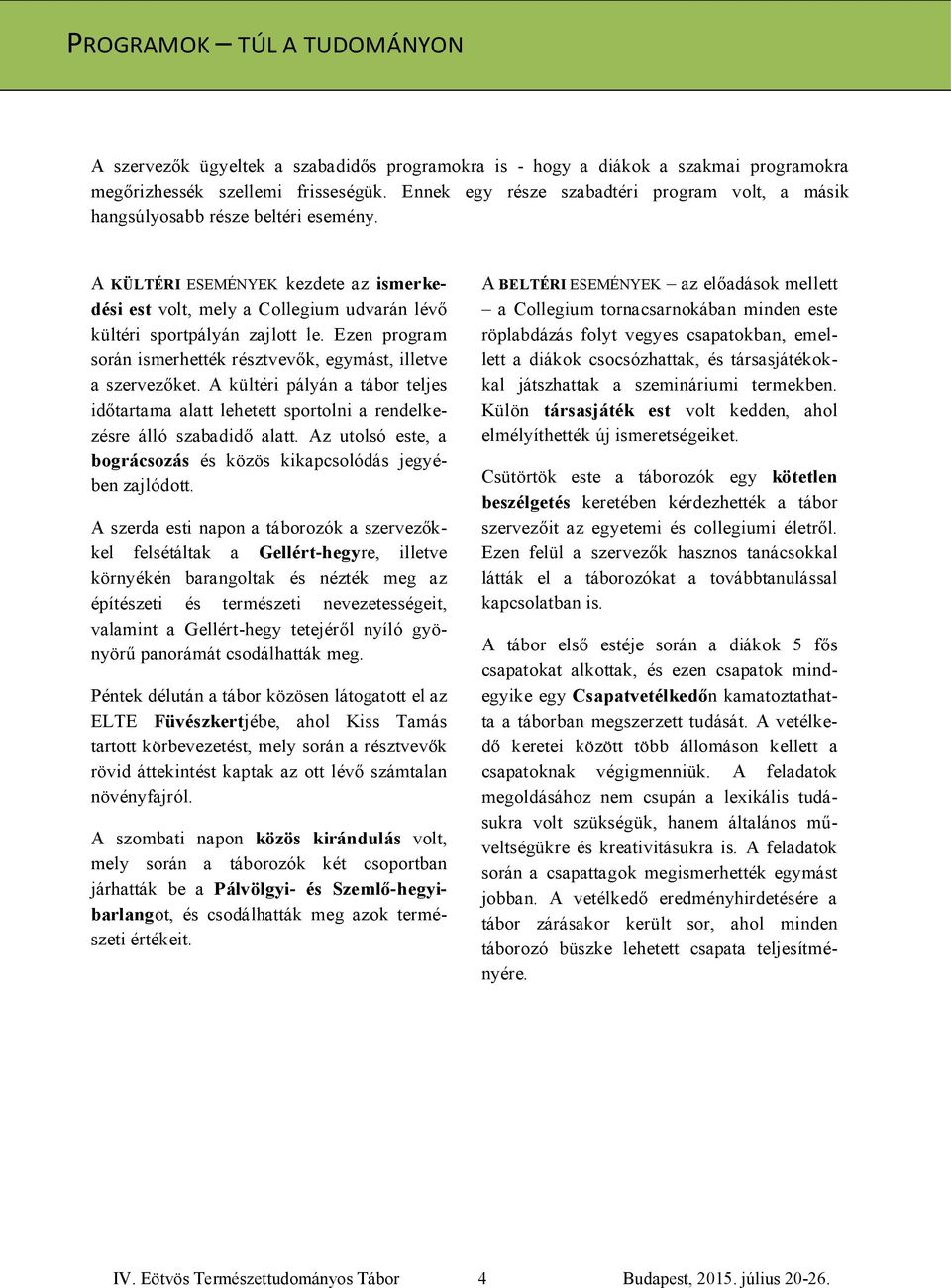 Ezen program során ismerhették résztvevők, egymást, illetve a szervezőket. A kültéri pályán a tábor teljes időtartama alatt lehetett sportolni a rendelkezésre álló szabadidő alatt.