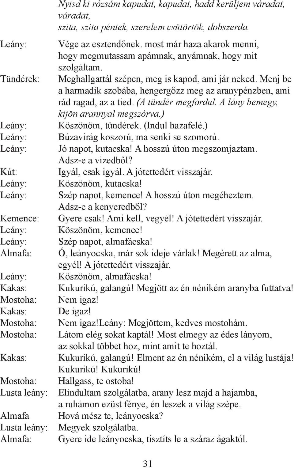 Menj be a harmadik szobába, hengergőzz meg az aranypénzben, ami rád ragad, az a tied. (A tündér megfordul. A lány bemegy, kijön arannyal megszórva.) Köszönöm, tündérek. (Indul hazafelé.