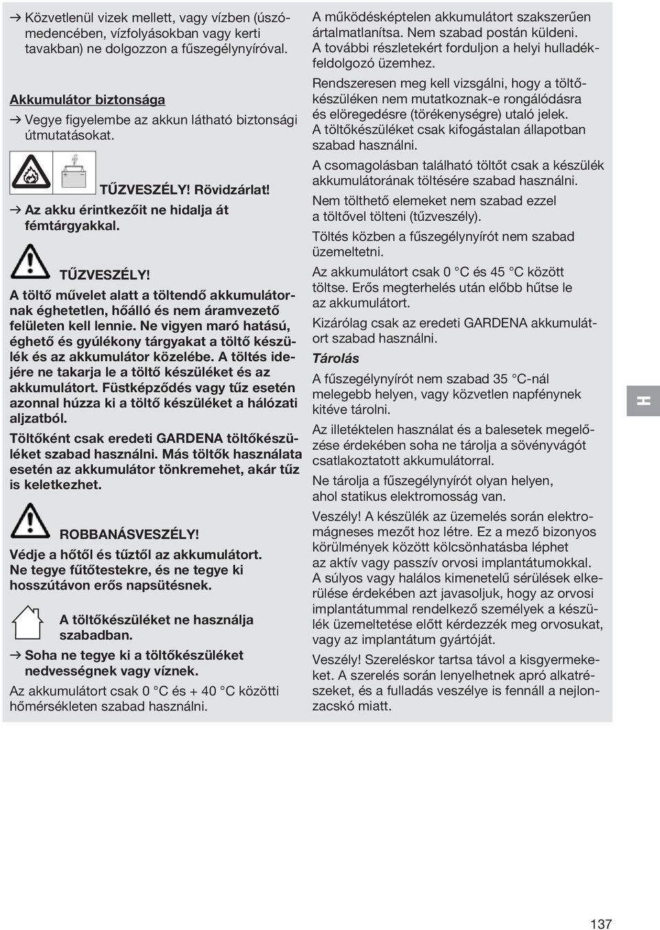 Rövidzárlat! v Az akku érintkezőit ne hidalja át fémtárgyakkal. TŰZVESZÉLY! A töltő művelet alatt a töltendő akkumulátornak éghetetlen, hőálló és nem áramvezető felületen kell lennie.