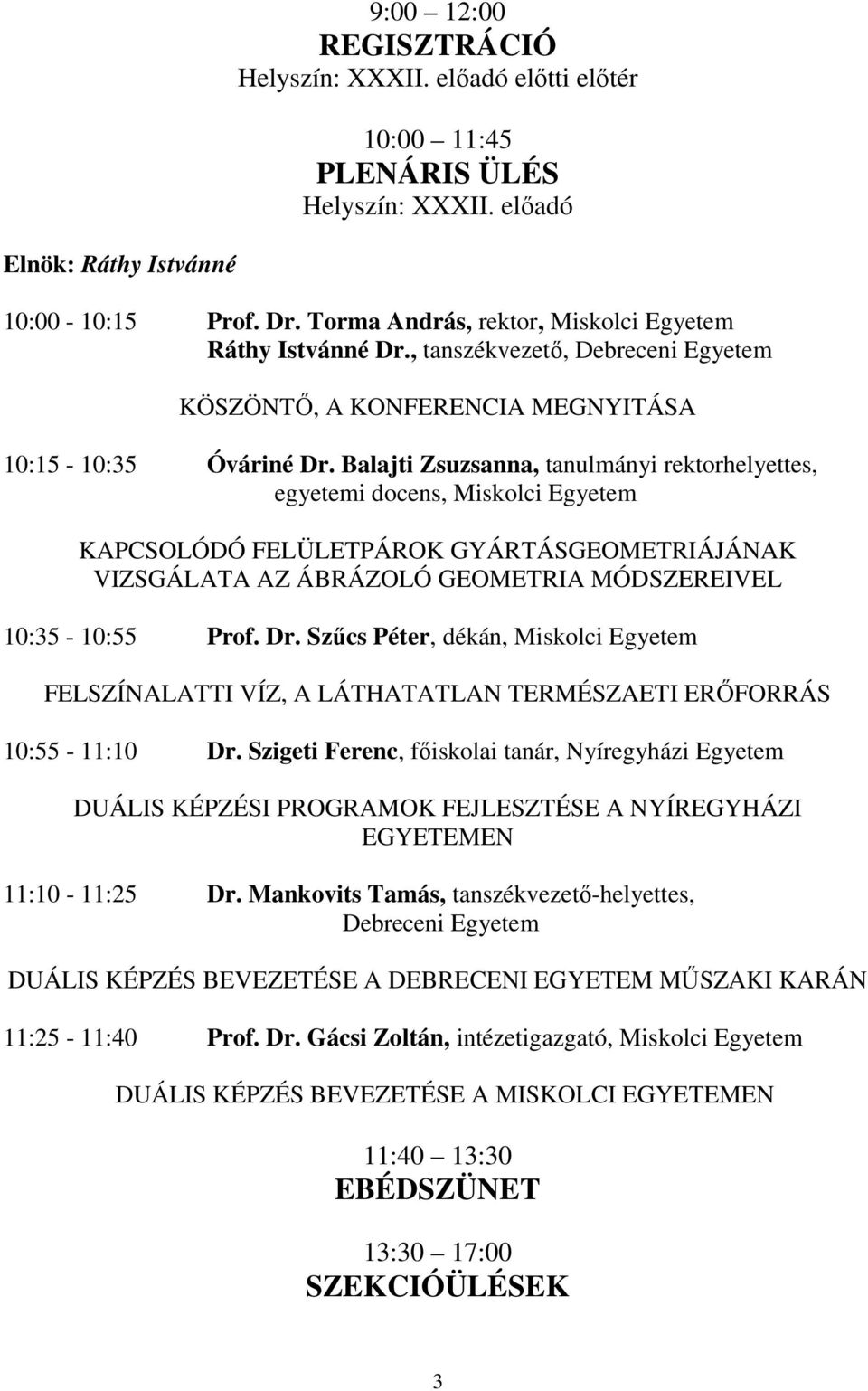 Balajti Zsuzsanna, tanulmányi rektorhelyettes, egyetemi docens, Miskolci Egyetem KAPCSOLÓDÓ FELÜLETPÁROK GYÁRTÁSGEOMETRIÁJÁNAK VIZSGÁLATA AZ ÁBRÁZOLÓ GEOMETRIA MÓDSZEREIVEL 10:35-10:55 Prof. Dr.