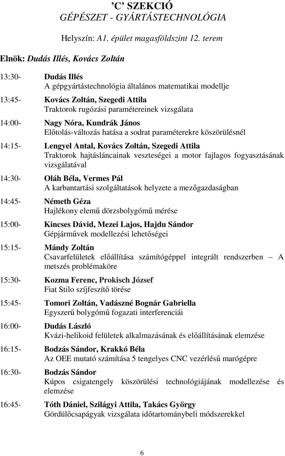 14:00- Nagy Nóra, Kundrák János Előtolás-változás hatása a sodrat paraméterekre köszörülésnél 14:15- Lengyel Antal, Kovács Zoltán, Szegedi Attila Traktorok hajtásláncainak veszteségei a motor