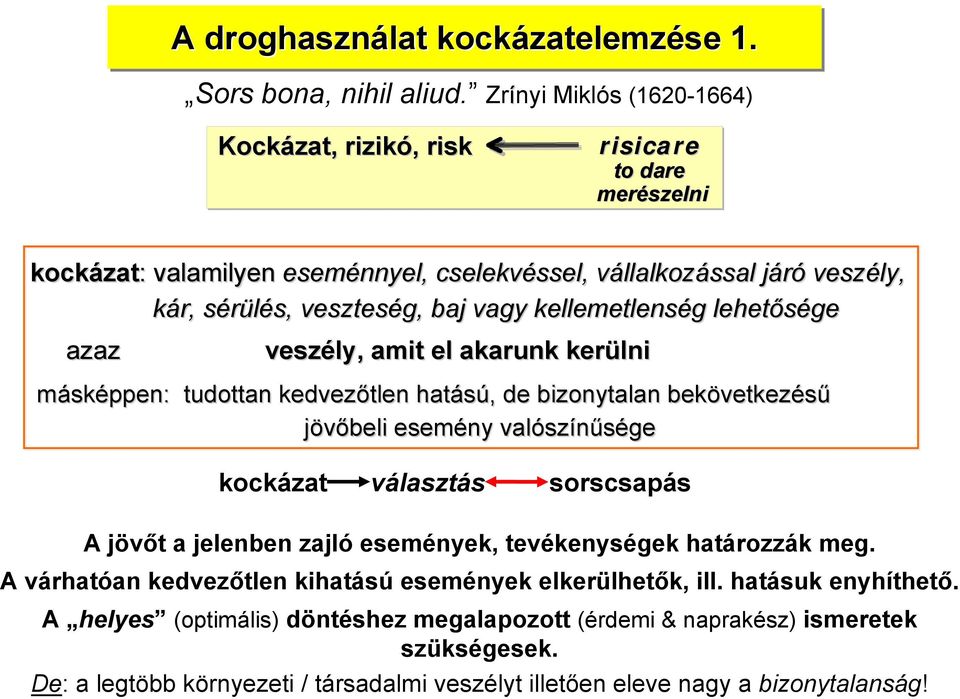 kellemetlenség lehetősége azaz veszély, amit el akarunk kerülni másképpen: tudottan kedvezőtlen hatású, de bizonytalan bekövetkezésű kezésű jövőbeli esemény valószínűsége kockázat választás