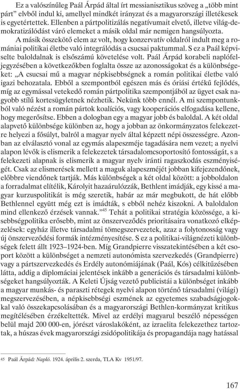 A másik összekötõ elem az volt, hogy konzervatív oldalról indult meg a romániai politikai életbe való integrálódás a csucsai paktummal. S ez a Paál képviselte baloldalnak is elsõszámú követelése volt.