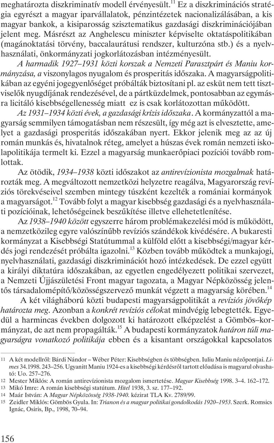 Másrészt az Anghelescu miniszter képviselte oktatáspolitikában (magánoktatási törvény, baccalaurátusi rendszer, kulturzóna stb.) és a nyelvhasználati, önkormányzati jogkorlátozásban intézményesült.