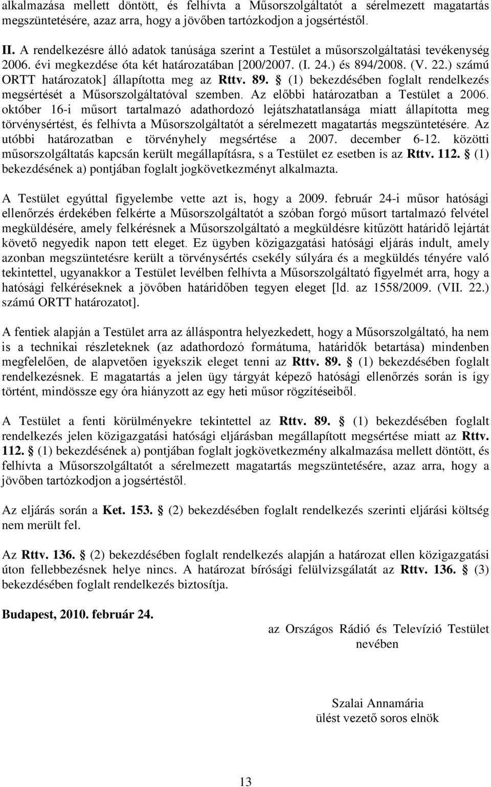 ) számú ORTT határozatok] állapította meg az Rttv. 89. (1) bekezdésében foglalt rendelkezés megsértését a Műsorszolgáltatóval szemben. Az előbbi határozatban a Testület a 2006.
