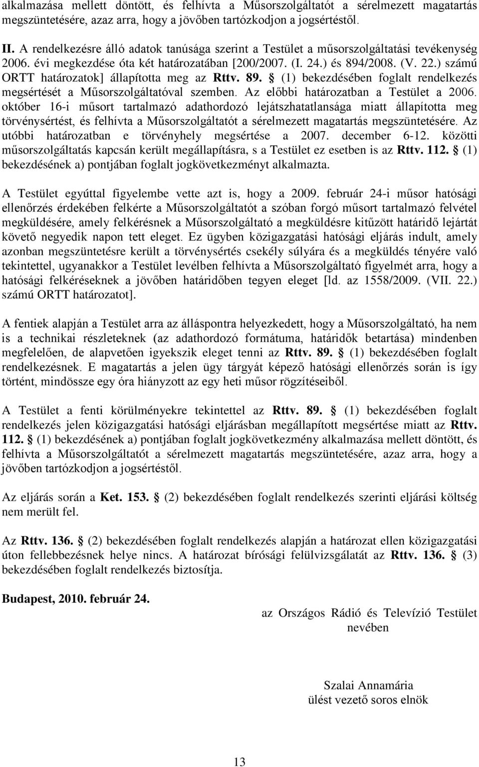 ) számú ORTT határozatok] állapította meg az Rttv. 89. (1) bekezdésében foglalt rendelkezés megsértését a Műsorszolgáltatóval szemben. Az előbbi határozatban a Testület a 2006.