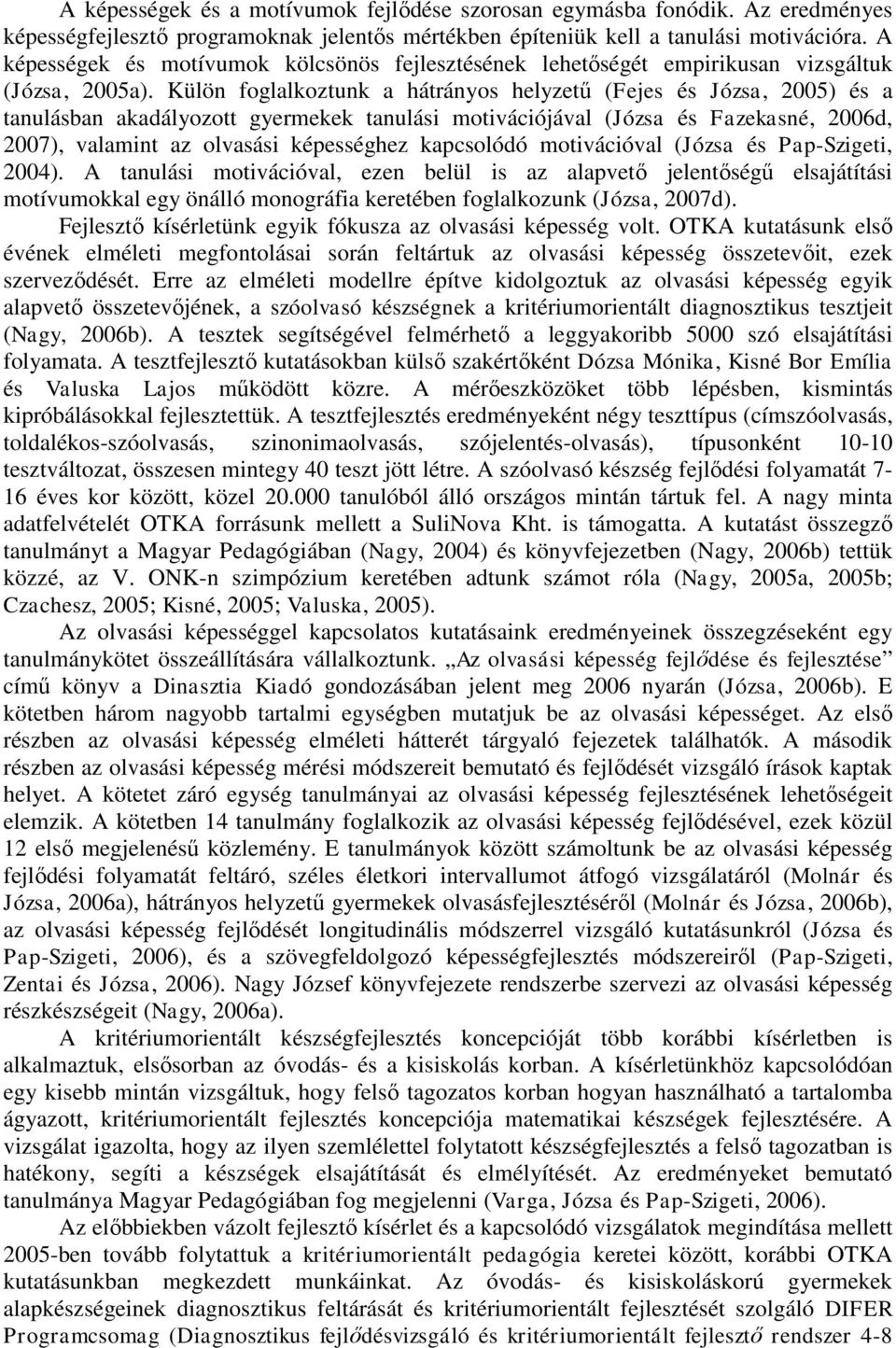 Külön foglalkoztunk a hátrányos helyzetű (Fejes és Józsa, 2005) és a tanulásban akadályozott gyermekek tanulási motivációjával (Józsa és Fazekasné, 2006d, 2007), valamint az olvasási képességhez