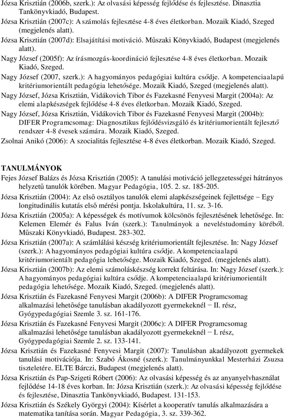 Nagy József (2005f): Az írásmozgás-koordináció fejlesztése 4-8 éves életkorban. Mozaik Kiadó, Szeged. Nagy József (2007, szerk.): A hagyományos pedagógiai kultúra csődje.