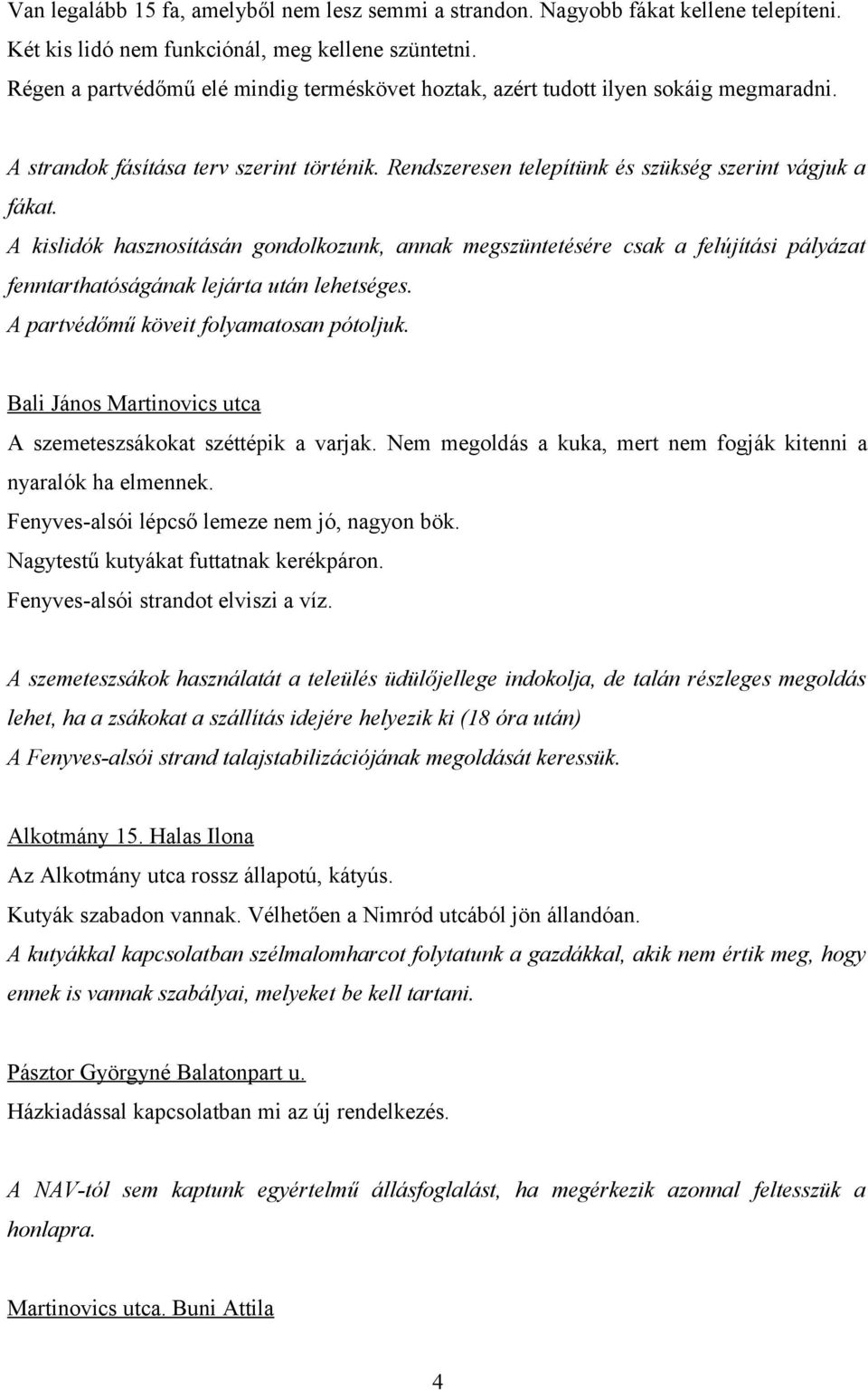 A kislidók hasznosításán gondolkozunk, annak megszüntetésére csak a felújítási pályázat fenntarthatóságának lejárta után lehetséges. A partvédőmű köveit folyamatosan pótoljuk.